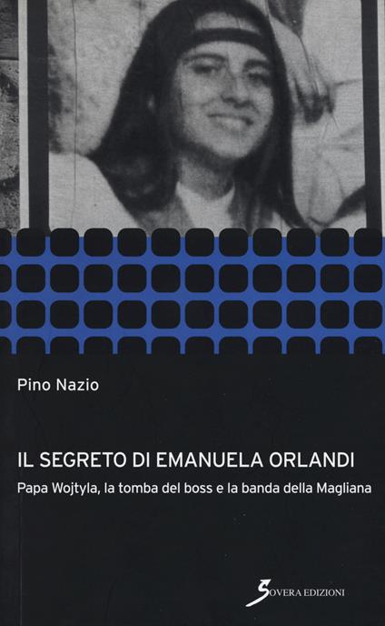 Il segreto di Emanuela Orlandi. Papa Wojtyla, la tomba del boss e la banda della magliana - Pino Nazio - copertina