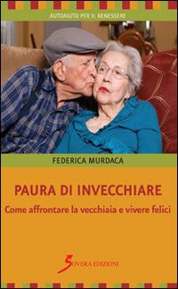 Paura di invecchiare. Come affrontare la vecchiaia e vivere felici - Federica Murdaca - copertina