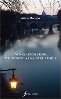 Non eri ancora Roma e ti stendevi a riva già bellissima - Maria Monaco - copertina