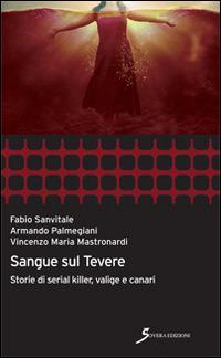 Sangue sul Tevere. Storie di serial killer, valige e canari - Vincenzo Maria Mastronardi,Armando Palmegiani,Fabio Sanvitale - copertina