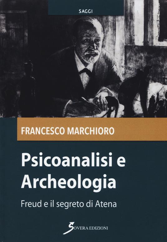 Psicoanalisi e archeologia. Freud e il segreto di Atena - Francesco Marchioro - copertina