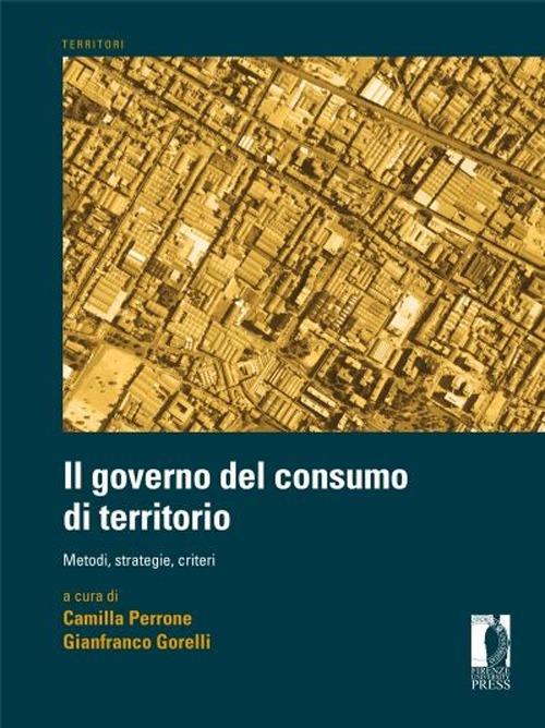Governo del consumo di territorio. Metodi, strategie, criteri - Camilla Perrone,Gianfranco Gorelli - copertina