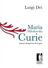 Maria Sklodowska Curie: l'ostinata abnegazione di un genio - Luigi Dei - ebook