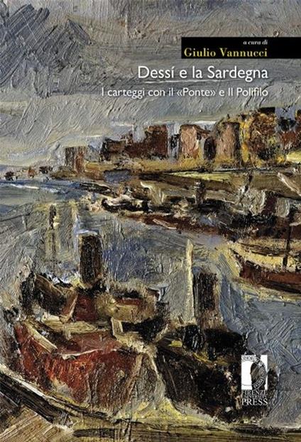 Dessí e la Sardegna. I carteggi con il «Ponte» e Il Polifilo - Giuseppe Dessì,Corrado Tumiati,Alberto Vigevani - copertina