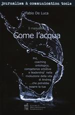 Come l'acqua. PNL, coaching ontologico, competenze emotive e leadership nella rivoluzione della vita di Andrea... che potrebbe essere la tua