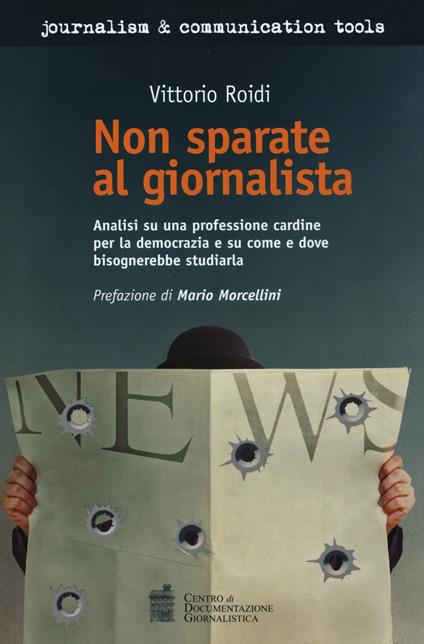 Non sparate al giornalista. Analisi di una professione cardine per la democrazia e su come e dove bisognerebbe studiarla - Vittorio Roidi - copertina