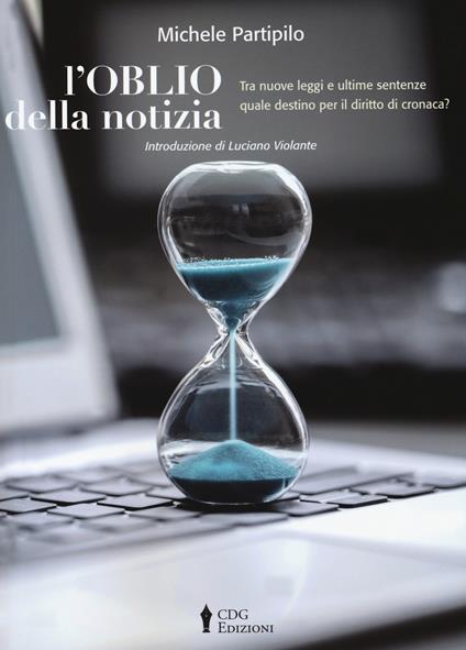 L'oblio della notizia. Tra nuove leggi e ultime sentenze quale destino per il diritto di cronaca? - Michele Partipilo - copertina