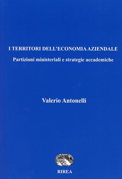 I territori dell'economia aziendale. Partizioni ministeriali e strategie accademiche - Valerio Antonelli - copertina