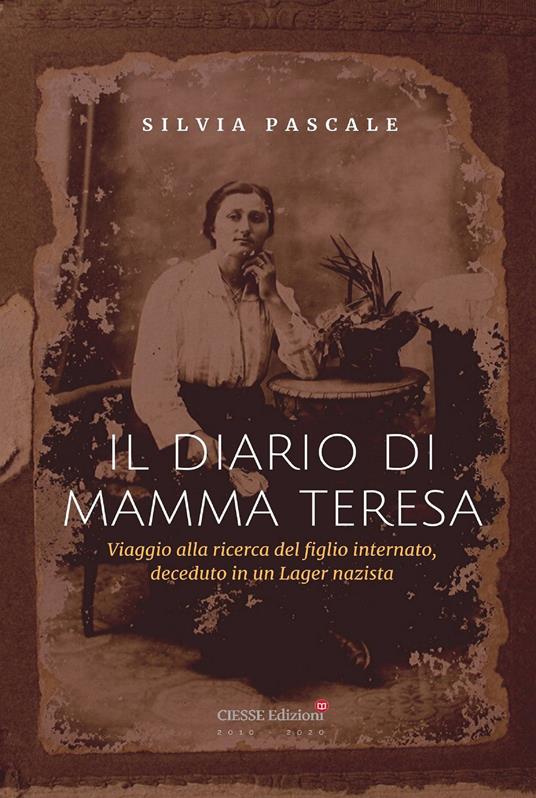 Il diario di Mamma Teresa. Viaggio alla ricerca del figlio internato, deceduto in un lager nazista - Silvia Pascale - copertina