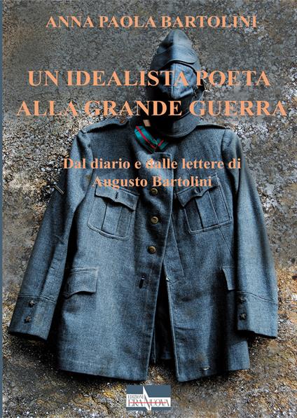 Un idealista poeta alla Grande Guerra. Dal diario e dalle lettere di Augusto Bartolini - Anna Paola Bartolini - copertina