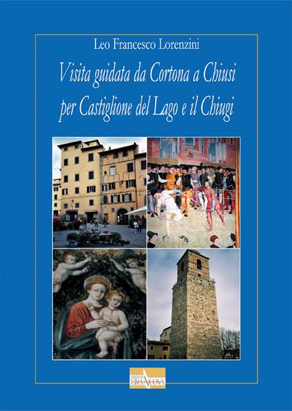 Visita guidata da Cortona a Chiusi per Castiglione del Lago e il Chiugi - Leo F. Lorenzini - copertina