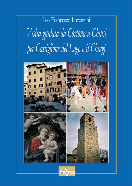Visita guidata da Cortona a Chiusi per Castiglione del Lago e il Chiugi - Leo F. Lorenzini - copertina