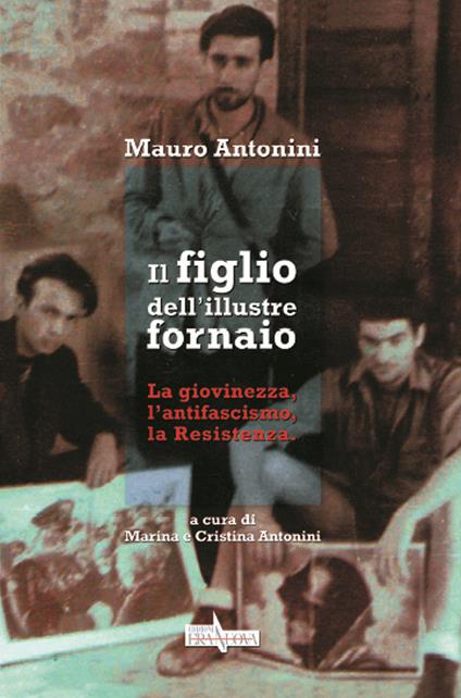 Il figlio dell'illustre fornaio. La giovinezza, l'antifascismo, la Resistenza - Mauro Antonini - copertina