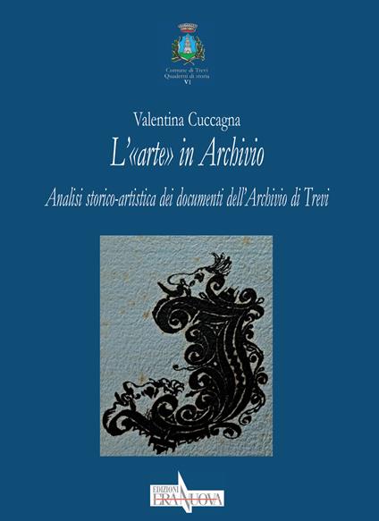 L' «arte» in Archivio. Analisi storico-artistica dei documenti dell'Archivio di Trevi - Valentina Cuccagna - copertina