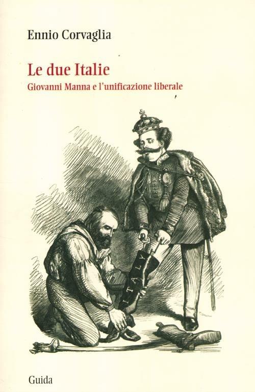 Le due Italie. Giovanni Manna e l'unificazione liberale - Ennio Corvaglia - copertina