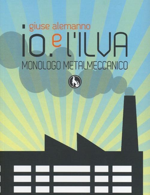 Io e l'Ilva. Monologo metalmeccanico. Ediz. italiana e inglese - Giuse Alemanno - copertina