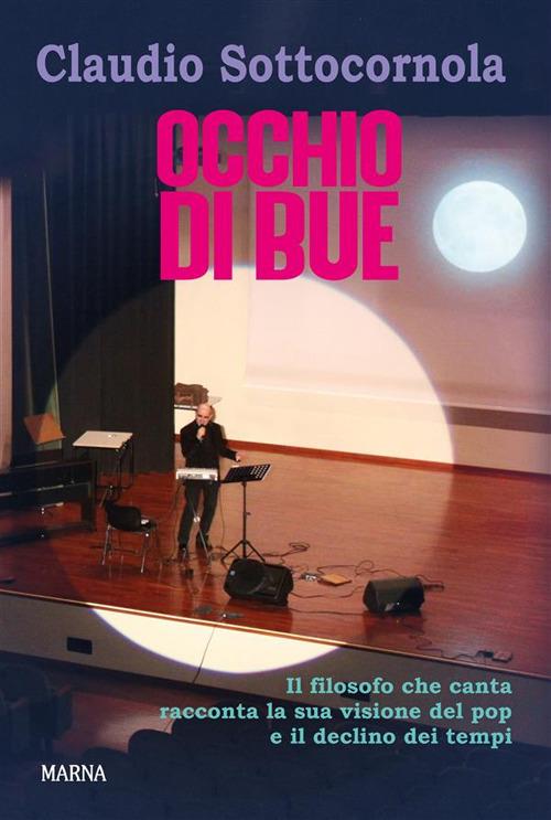 Occhio di bue. Il filosofo che canta racconta la sua visione del pop e il declino dei tempi - Claudio Sottocornola - ebook