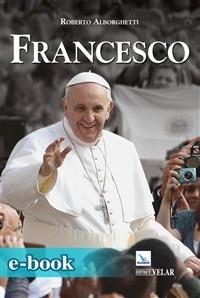 Francesco. Vescovo di Roma per il mondo - Roberto Alborghetti - ebook