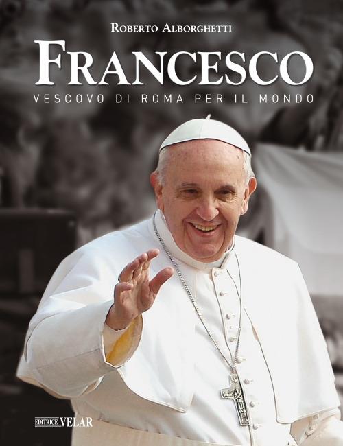Francesco. Vescovo di Roma per il mondo - Roberto Alborghetti - copertina