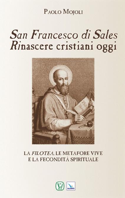San Francesco di Sales. Rinascere cristiani oggi. La filotea, le metafore vive e la fecondità spirituale - Paolo Mojoli - copertina