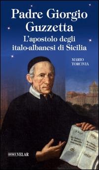 Padre Giorgio Guzzetta. L'apostolo degli italo-albanesi di Sicilia - Mario Torcivia - copertina