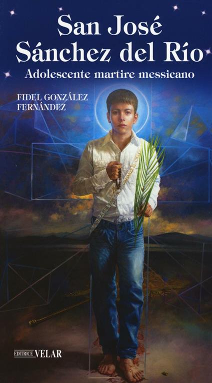 San José Sánchez del Río. Adolescente martire messicano - Fidel Gonzales Fernandez - copertina