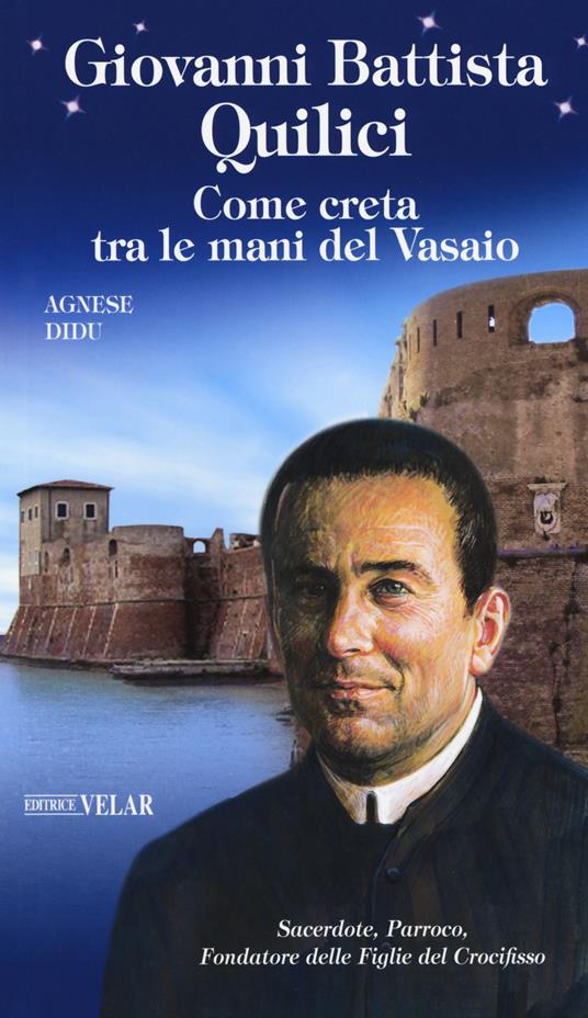 Giovanni Battista Quilici. Come creta tra le mani del Vasaio. Ediz. a colori - Agnese Didu - copertina