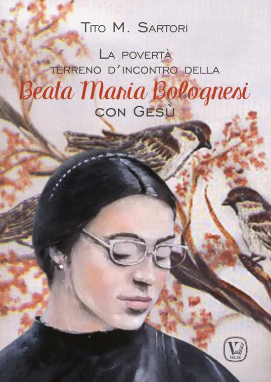 La povertà terreno d'incontro della Beata Maria Bolognesi con Gesù - Tito M. Sartori - copertina