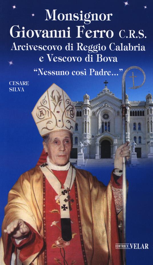 Monsignor Giovanni Ferro C.R.S.. Arcivescovo di Reggio Calabria e Vescovo di Bova. «Nessuno così Padre» - Cesare Silva - copertina