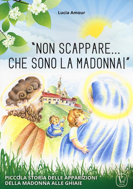 «Non scappare… che sono la Madonna!» Piccola storia delle apparizioni della Madonna alle Ghiaie - Lucia Amour - copertina