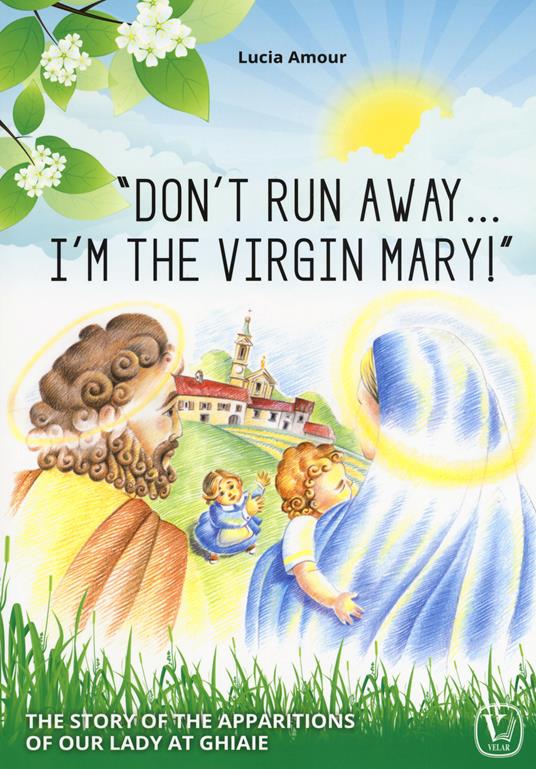«Don't run away... I'm the Virgin Mary!» The story of the apparitions of our Lady at Ghiaie - Lucia Amour - copertina