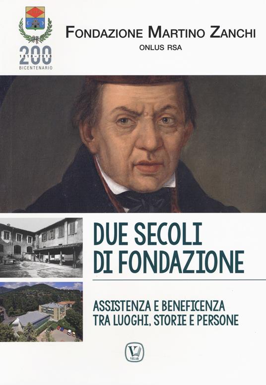 Due secoli di fondazione. Assistenza e beneficenza tra luoghi, storie e persone. Fondazione Martino Zanchi Onlus Rsa - copertina