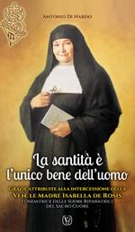 La santità è l'unico bene dell'uomo. Grazie attribuite alla intercessione della Ven.le Madre Isabella De Rosis Fondatrice delle Suore Riparatrici del Sacro Cuore