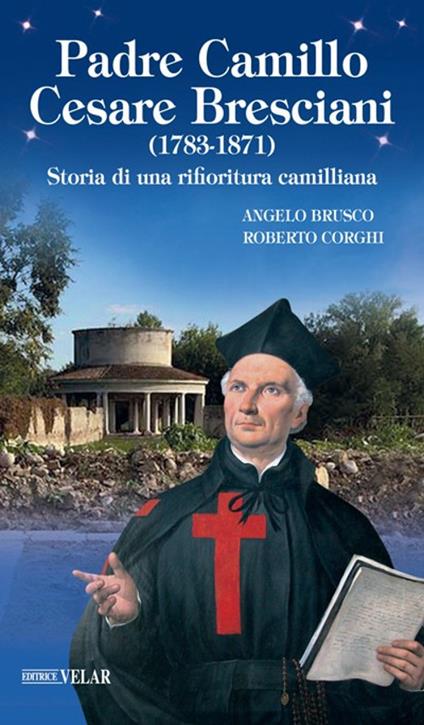 Padre Camillo Cesare Bresciani (1783-1871). Storia di una rifioritura camilliana - Angelo Brusco,Roberto Corghi - copertina