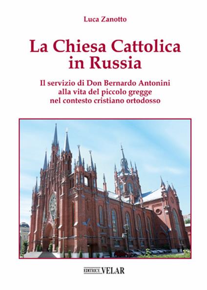La chiesa cattolica in Russia. Il servizio di don Bernardo Antonini alla vita del piccolo gregge nel contesto cristiano ortodosso. Ediz. illustrata - Luca Zanotto - copertina
