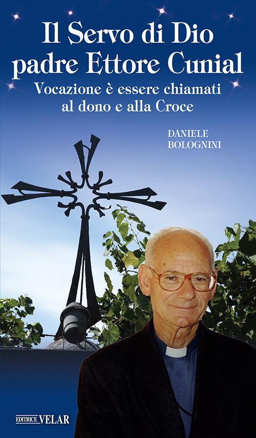 Il servo di Dio Padre Ettore Cunial. Vocazione è essere chiamati al dono e alla Croce - Daniele Bolognini - copertina