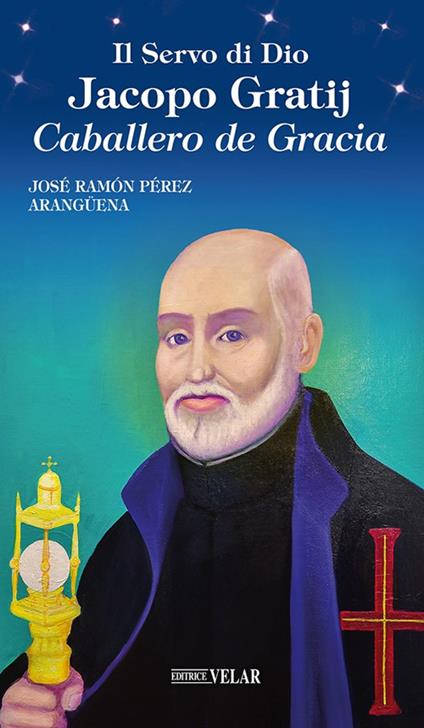 Il servo di Dio Jacopo Gratij. Caballero de Gracia - Josè Ramon Perez Aranguena - copertina