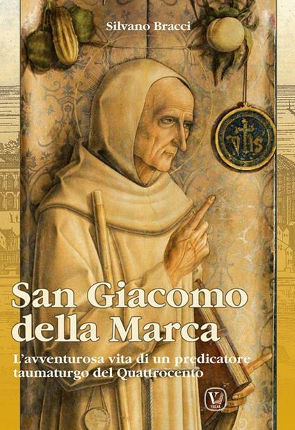 San Giacomo Della Marca. L'avventurosa vita di un predicatore taumaturgo del Quattrocento - Silvano Bracci - copertina