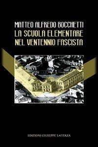 La scuola elementare nel ventennio fascista. Direttive politiche. Didattiche. Cronache degli insegnanti - Matteo A. Bocchetti - copertina