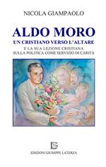 Aldo Moro. Un cristiano verso l'altare e la sua lezione cristiana sulla poltiica come servizio di carità