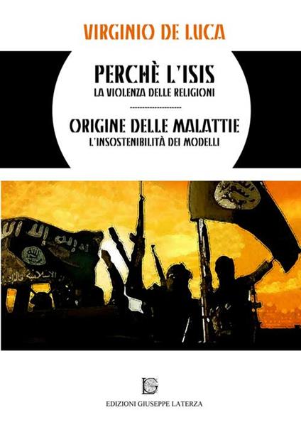 Perché l'Isis. La violenza delle religioni origine delle malattie. L'insostenibilità dei modelli - Virginio De Luca - copertina