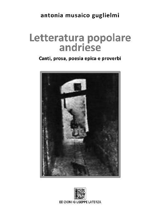 Letteratura popolare andriese. Canti, prose, poesia epica e proverbi - Antonia Musaico Guglielmi - copertina