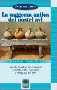 La saggezza antica dei nostri avi. Ricette, metodi di conservazione, rimedi pratici nelle città e nelle campagne dell'800 - M. Cristina Mazzi - copertina