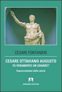 Cesare Ottaviano Augusto fu veramente un grande? Sopravvalutato dalla storia - Cesare Fontanieri - copertina