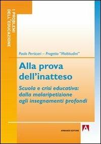 Alla prova dell'inatteso. Scuola e crisi educativa. Dalla malaripetizione agli insegnamenti profondi - Paolo Perticari - copertina