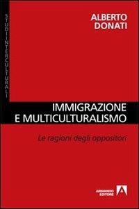 Immigrazione e multiculturalismo. La ragioni degli oppositori - Alberto Donati - copertina