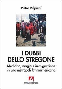 I dubbi dello stregone. Medicina, magia e immigrazione in una metropoli latinoamericana - Pietro Vulpiani - copertina