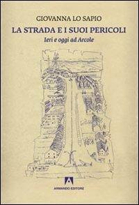 La strada e i suoi pericoli. Ieri e oggi ad Arcole - Giovanna Lo Sapio - copertina