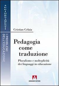 Pedagogia come traduzione. Pluralismo e molteplicità dei linguaggi in educazione - Cristian Celaia - copertina