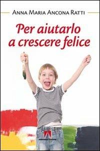 Per aiutarlo a crescere felice - Anna Maria Ancona Ratti - copertina